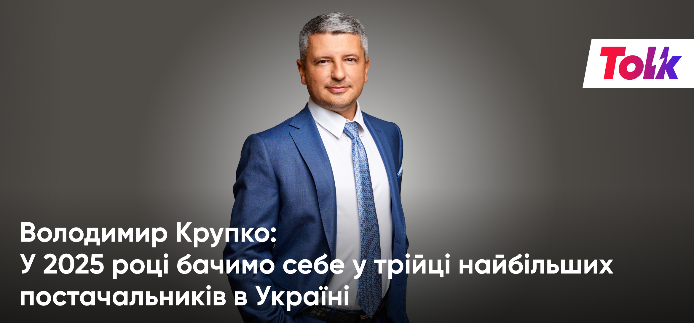 Владимир Крупко: В 2025 году видим себя в тройке крупнейших поставщиков в  Украине - Tolk